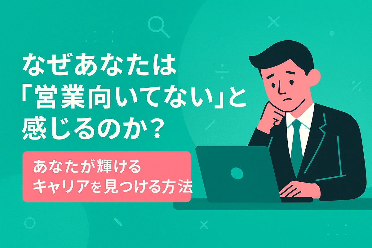 なぜあなたは「営業向いてない」と感じるのか？あなたが輝けるキャリアを見つける方法