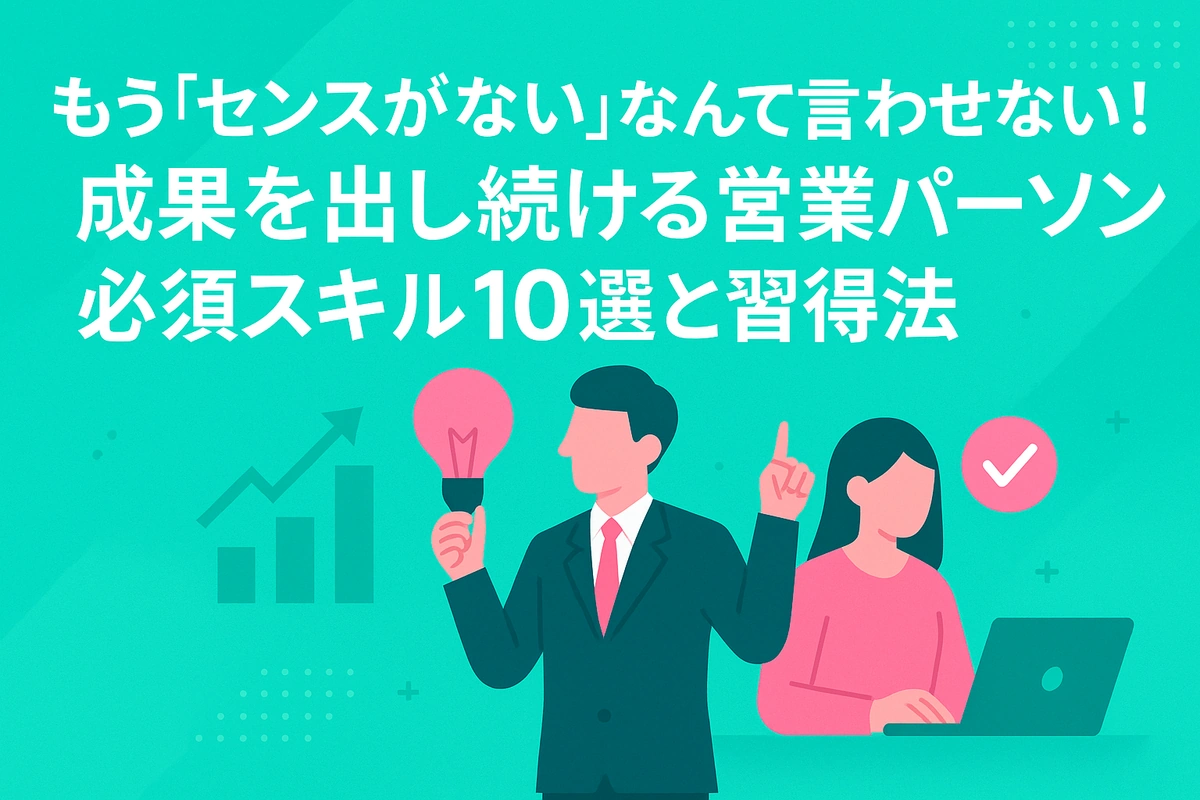 もう「センスがない」なんて言わせない！成果を出し続ける営業パーソン必須スキル10選と習得法