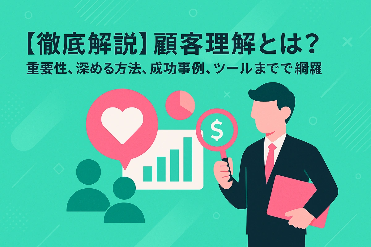 【徹底解説】顧客理解とは？重要性、深める方法、成功事例、ツールまで網羅