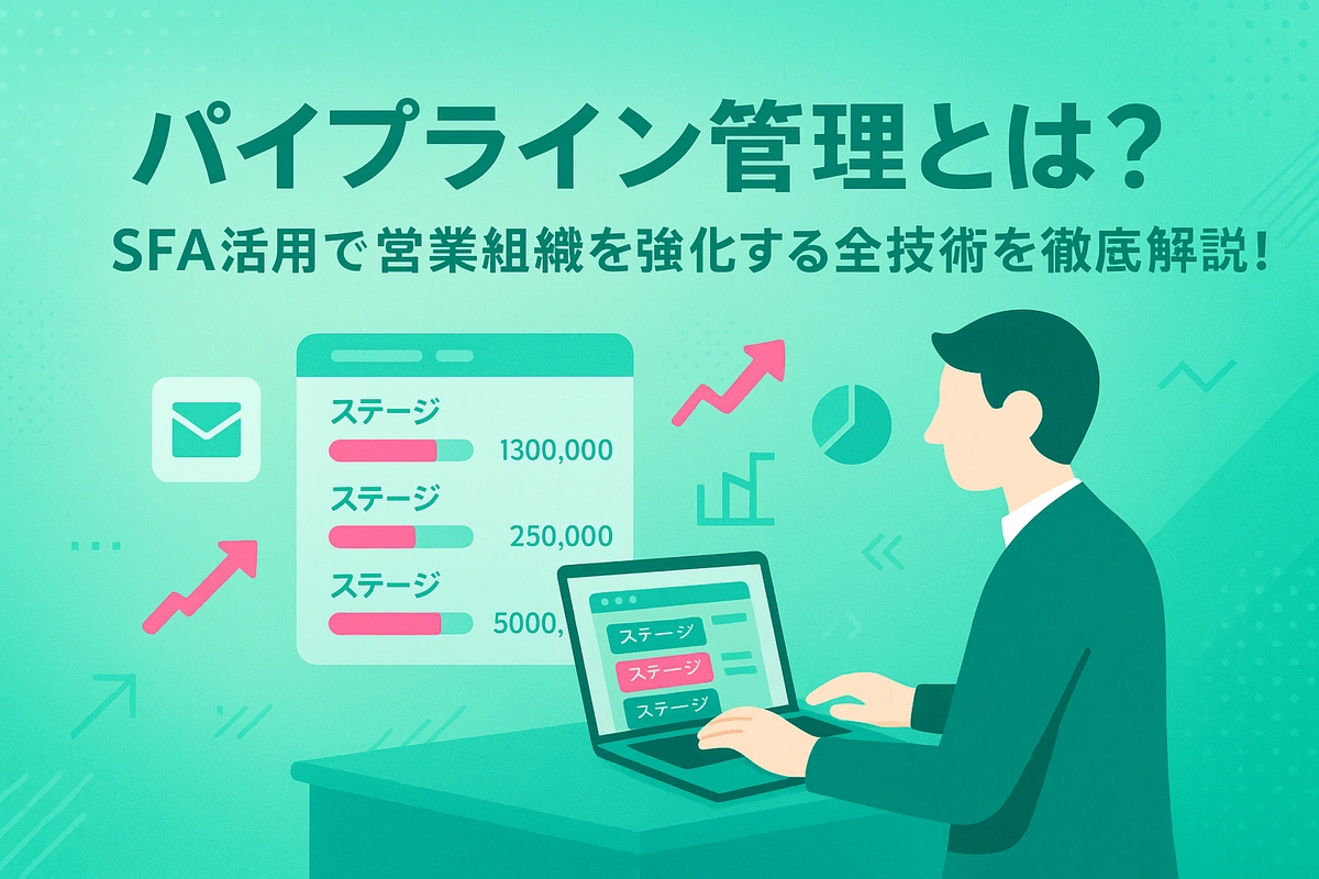 パイプライン管理とは？SFA活用で営業組織を強化する全技術を徹底解説！