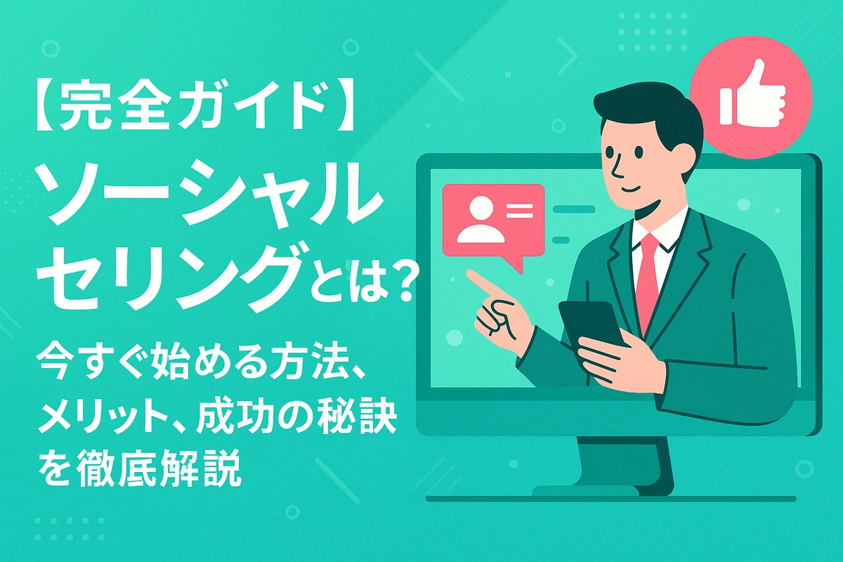 【完全ガイド】ソーシャルセリングとは？今すぐ始める方法、メリット、成功の秘訣を徹底解説