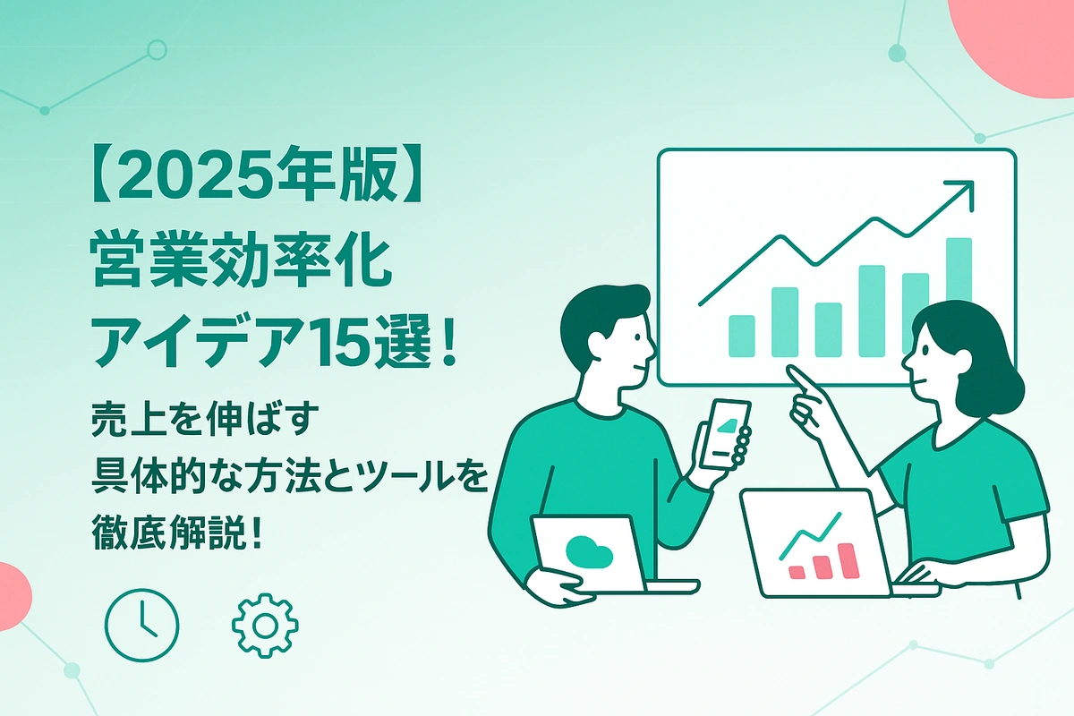【2025年版】営業効率化アイデア15選！売上を伸ばす具体的な方法とツールを徹底解説！