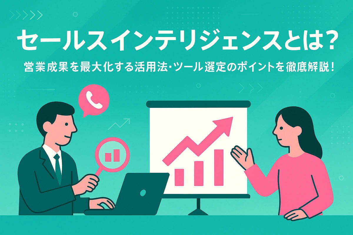 セールスインテリジェンスとは？営業成果を最大化する活用法・ツール選定のポイントを徹底解説！