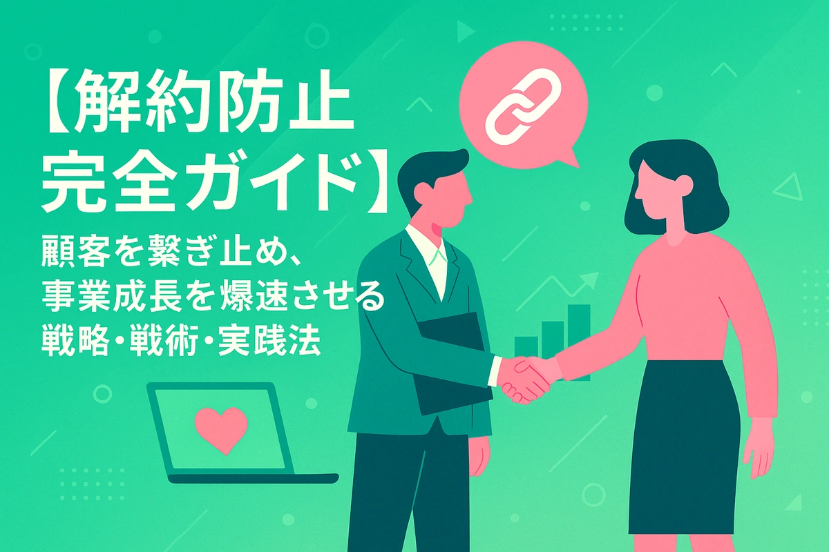 【解約防止 完全ガイド】顧客を繋ぎ止め、事業成長を爆速させる戦略・戦術・実践法