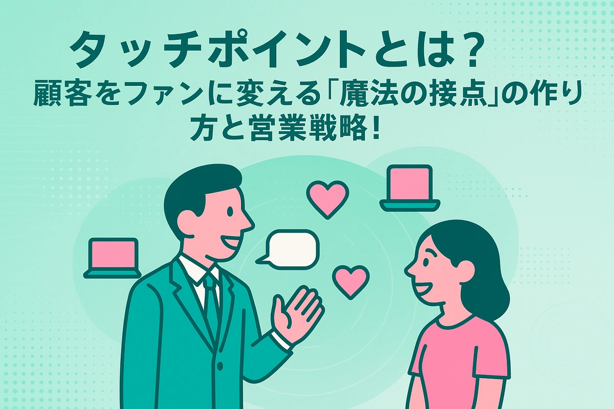 タッチポイントとは？顧客をファンに変える「魔法の接点」の作り方と営業戦略！