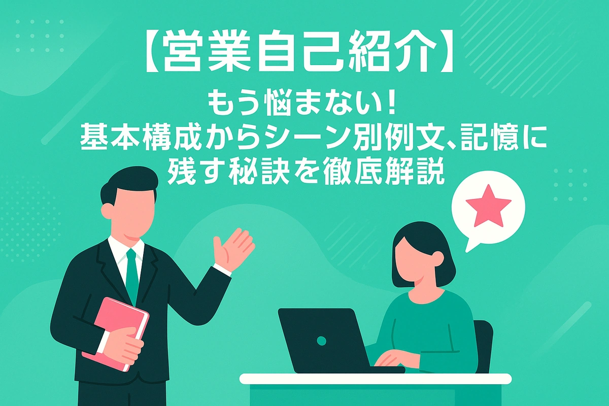 【営業自己紹介】もう悩まない！基本構成からシーン別例文、記憶に残す秘訣を徹底解説
