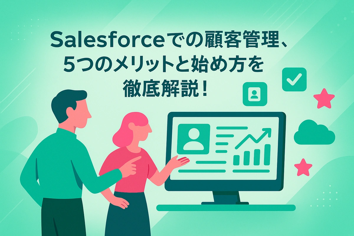 Salesforceでの顧客管理、5つのメリットと始め方を徹底解説！