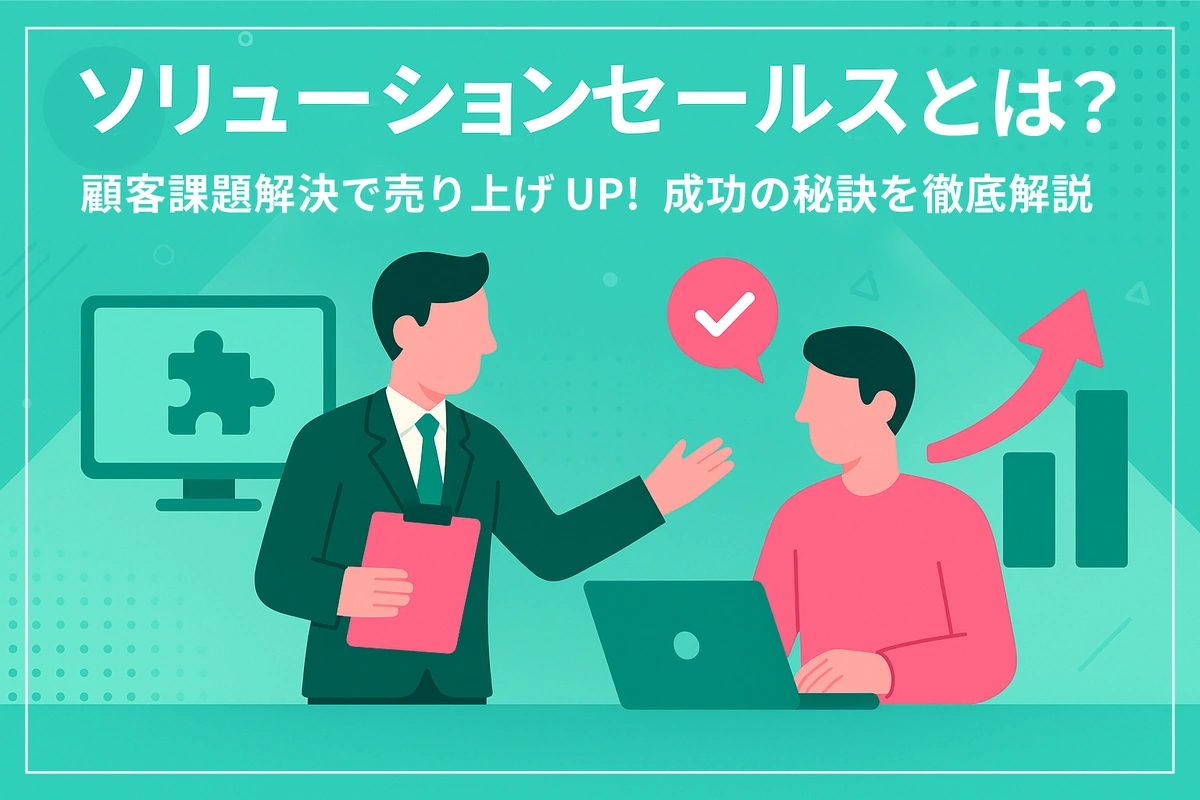 ソリューションセールスとは？ 顧客課題解決で売上UP！成功の秘訣を徹底解説