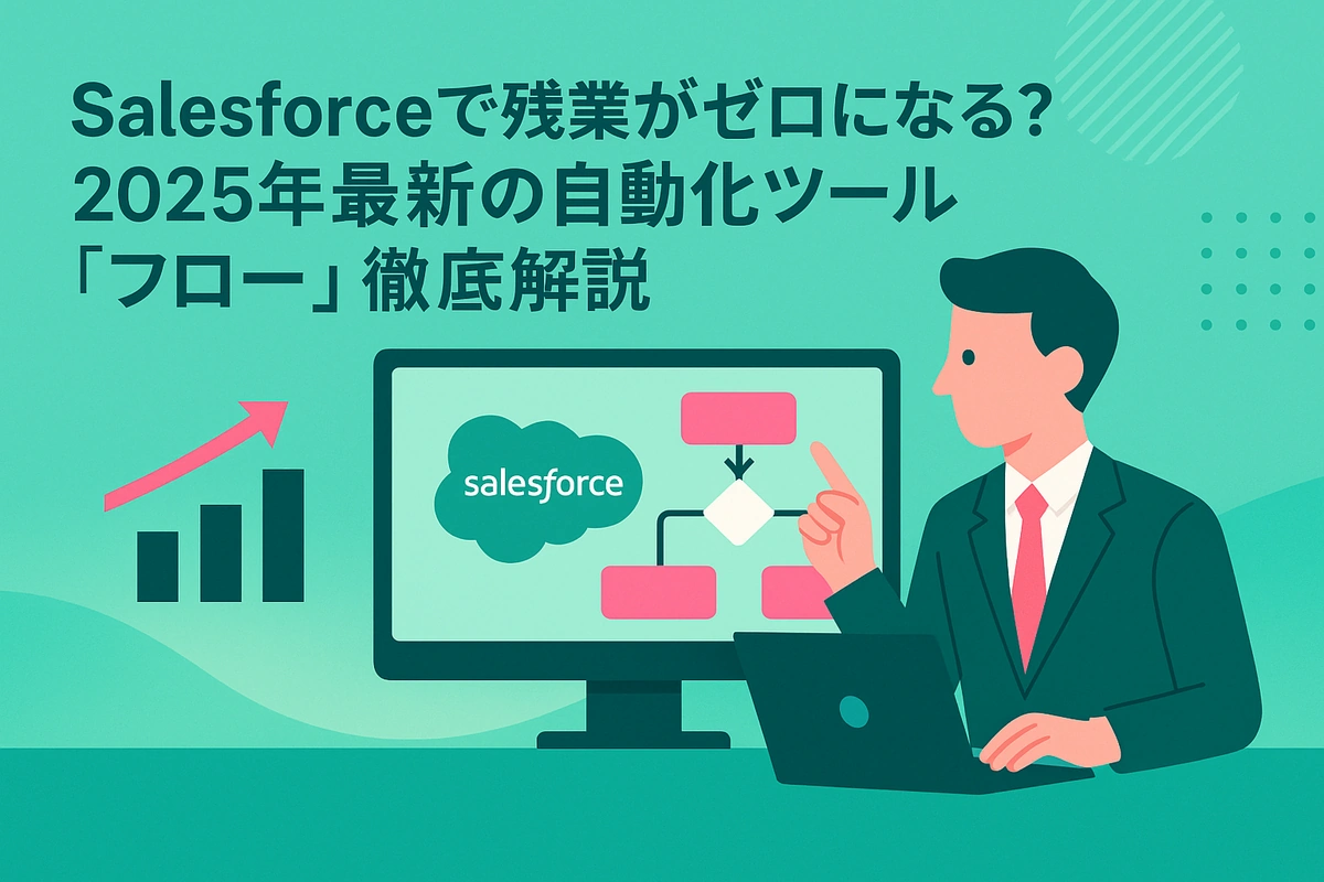Salesforceで残業がゼロになる？2025年最新の自動化ツール「フロー」徹底解説