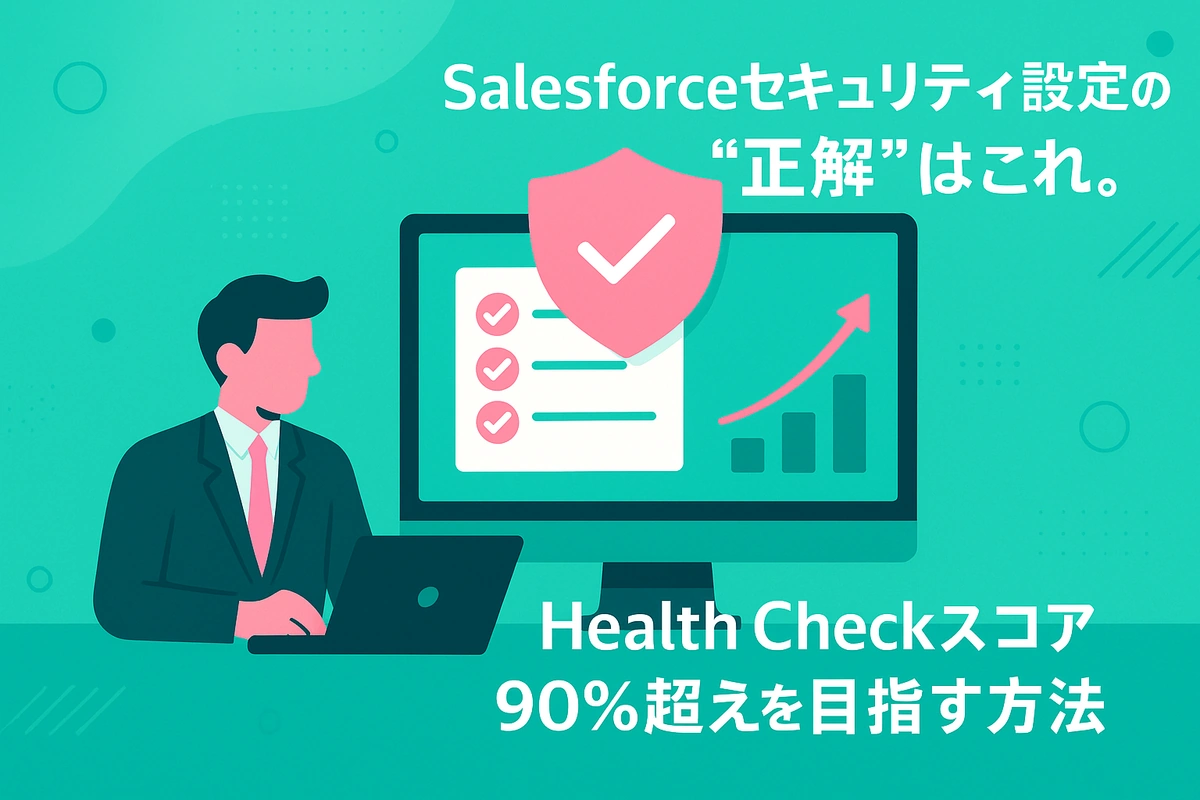 Salesforceセキュリティ設定の“正解”はこれ。Health Checkスコア90%超えを目指す方法
