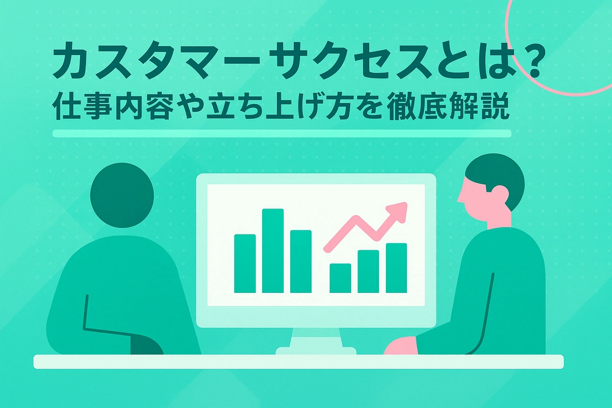 カスタマーサクセスとは？仕事内容や立ち上げ方を徹底解説