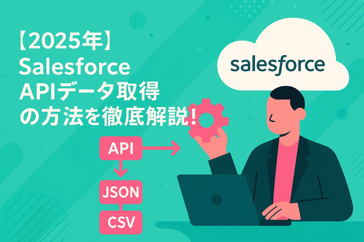 【2025年】Salesforce APIデータ取得の方法を徹底解説！