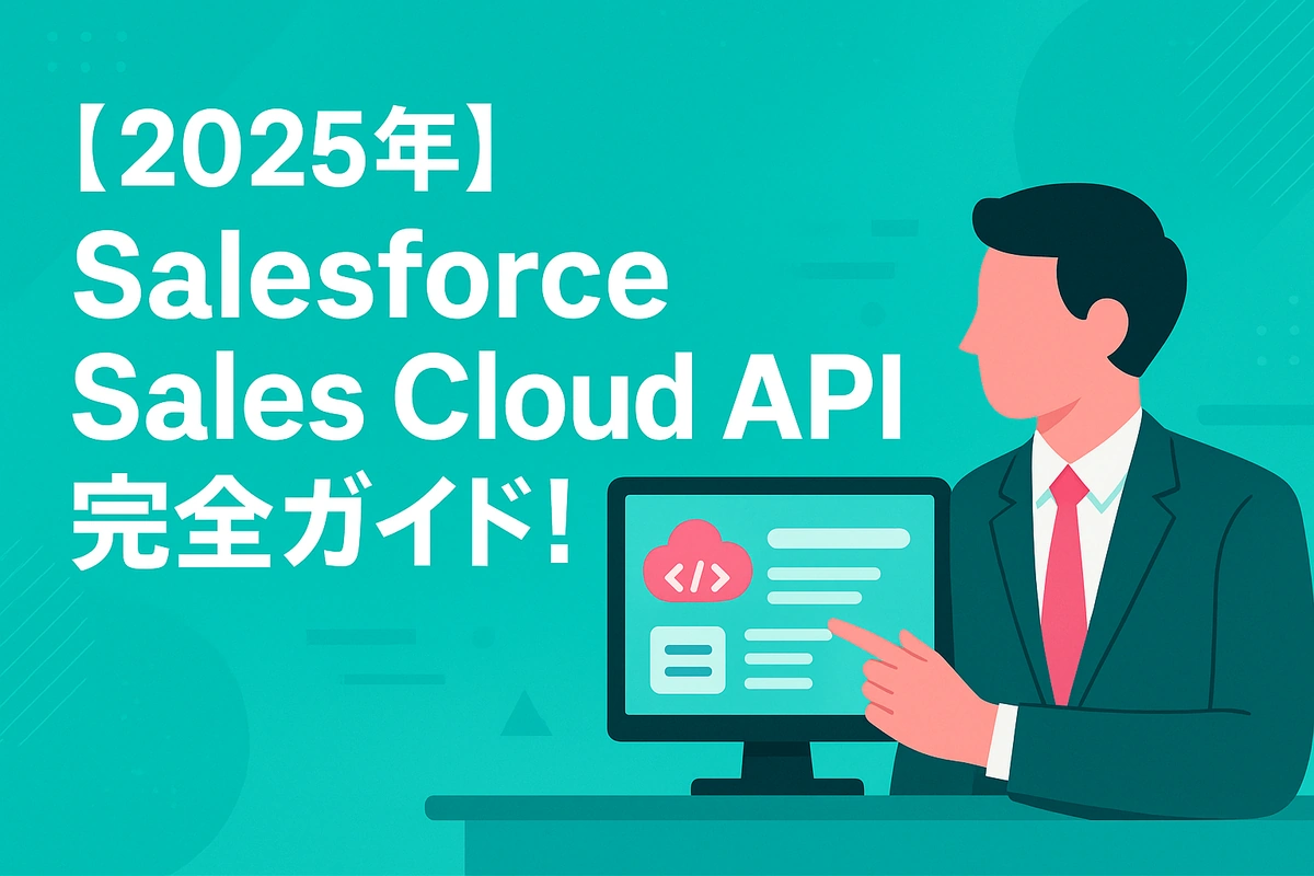 【2025年】Salesforce Sales Cloud API完全ガイド！
