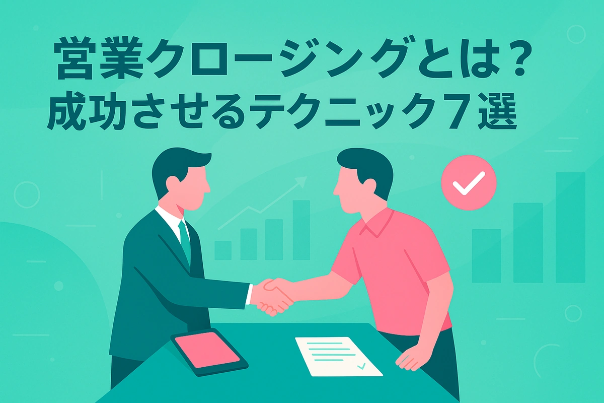 営業クロージングとは？成功させるテクニック7選