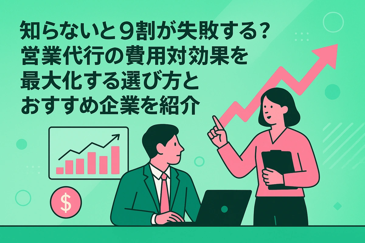 知らないと9割が失敗する？営業代行の費用対効果を最大化する選び方とおすすめ企業を紹介