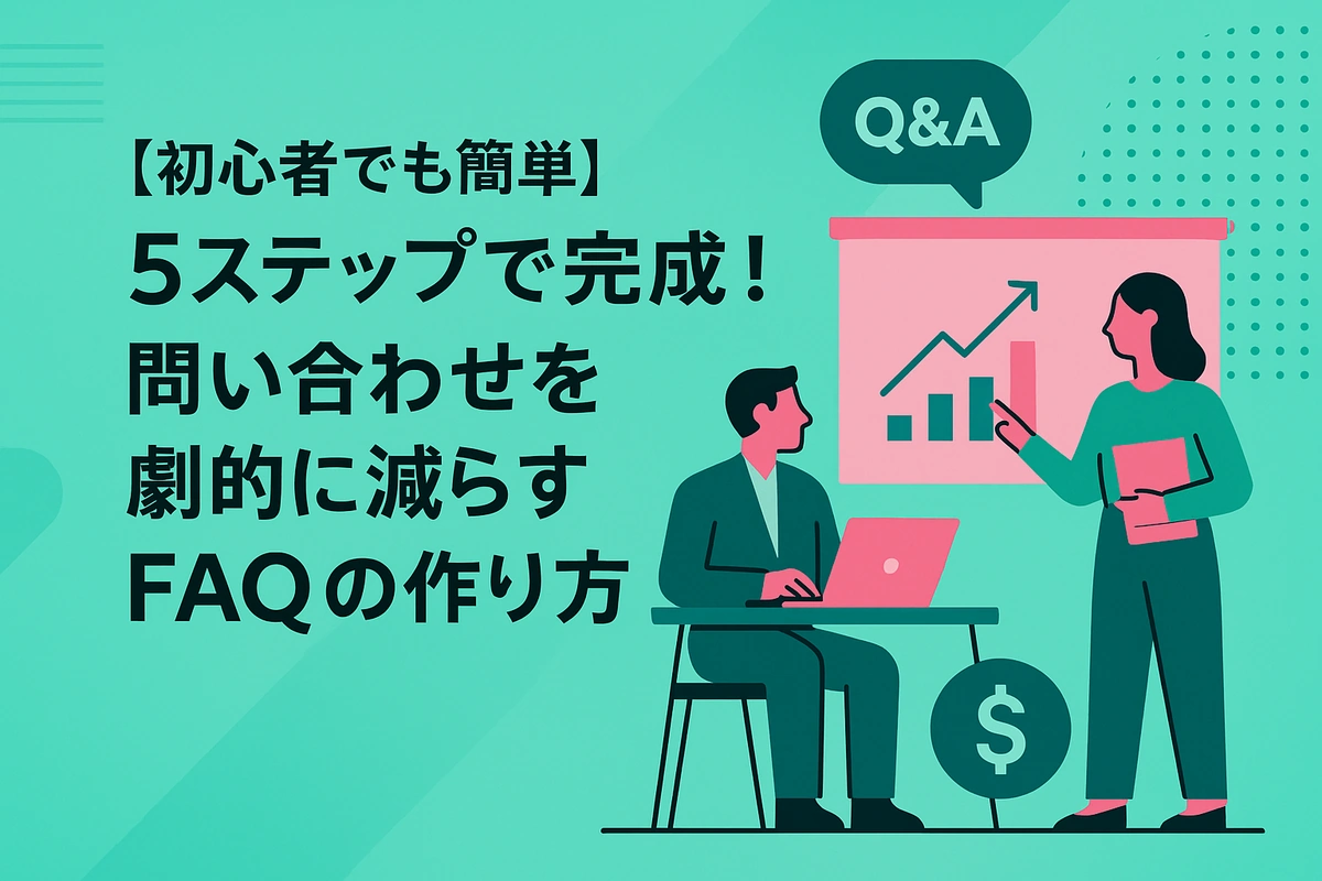 【初心者でも簡単】5ステップで完成！問い合わせを劇的に減らすFAQの作り方