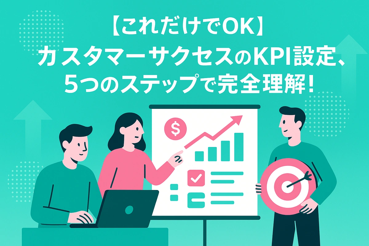 【これだけでOK】カスタマーサクセスのKPI設定、5つのステップで完全理解！