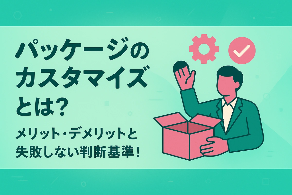 パッケージのカスタマイズとは？メリット・デメリットと失敗しない判断基準