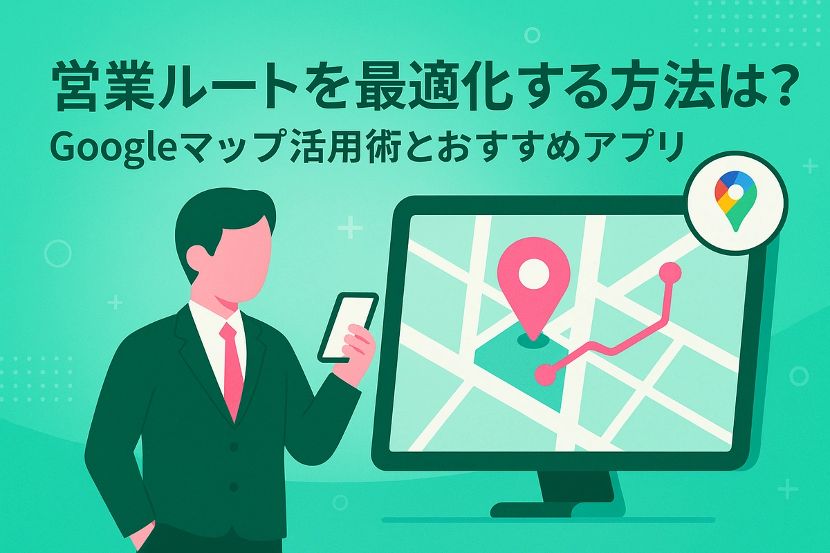 営業ルートを最適化する方法は？Googleマップ活用術とおすすめアプリ