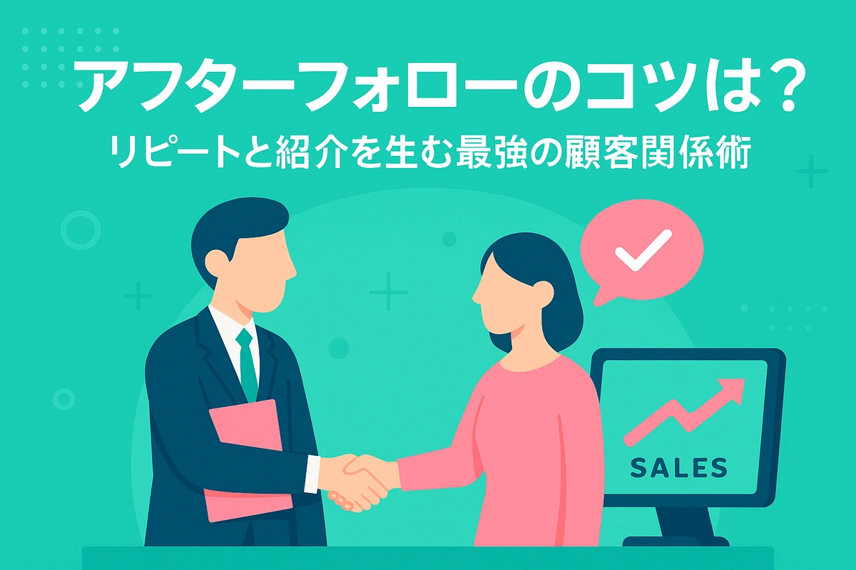 アフターフォローのコツは？リピートと紹介を生む最強の顧客関係術