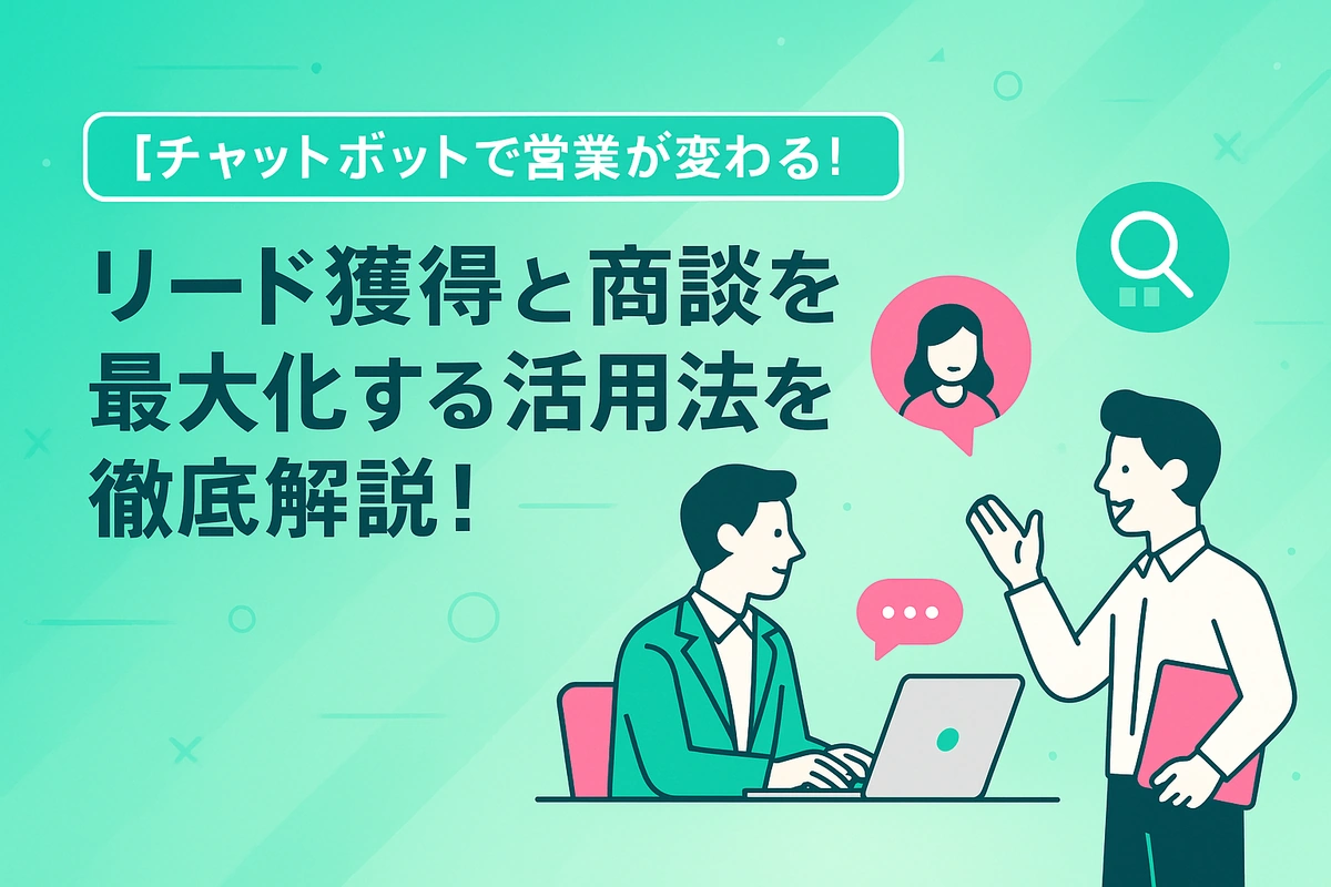 チャットボットで営業が変わる！リード獲得と商談を最大化する活用法を徹底解説！