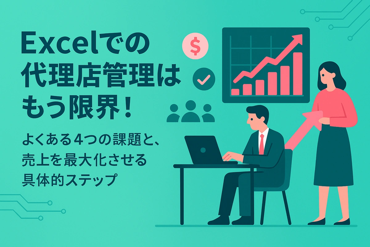 Excelでの代理店管理はもう限界！よくある4つの課題と、売上を最大化させる具体的ステップ