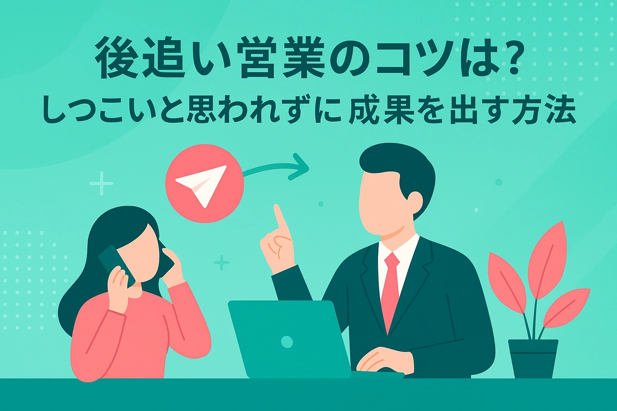後追い営業のコツは？しつこいと思われずに成果を出す方法
