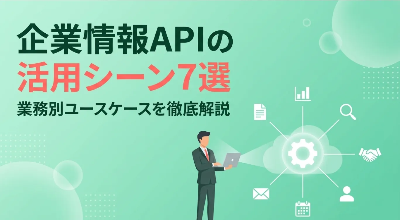 企業情報APIの活用シーン7選｜業務別ユースケースを徹底解説