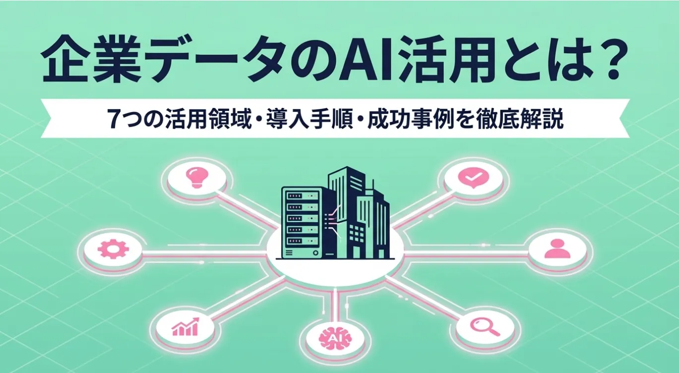企業データのAI活用とは？7つの活用領域・導入手順・成功事例を徹底解説