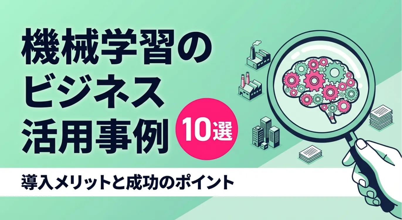 機械学習のビジネス活用事例10選｜導入メリットと成功のポイント