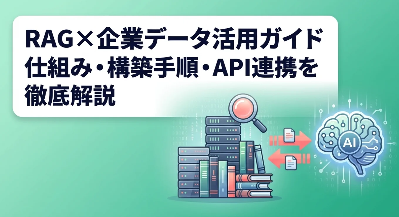 RAG×企業データ活用ガイド｜仕組み・構築手順・API連携を徹底解説