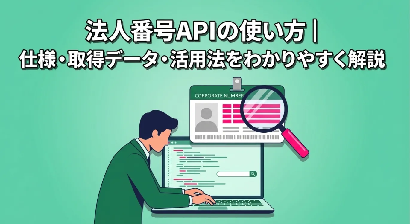 法人番号APIの使い方｜仕様・取得データ・活用法をわかりやすく解説