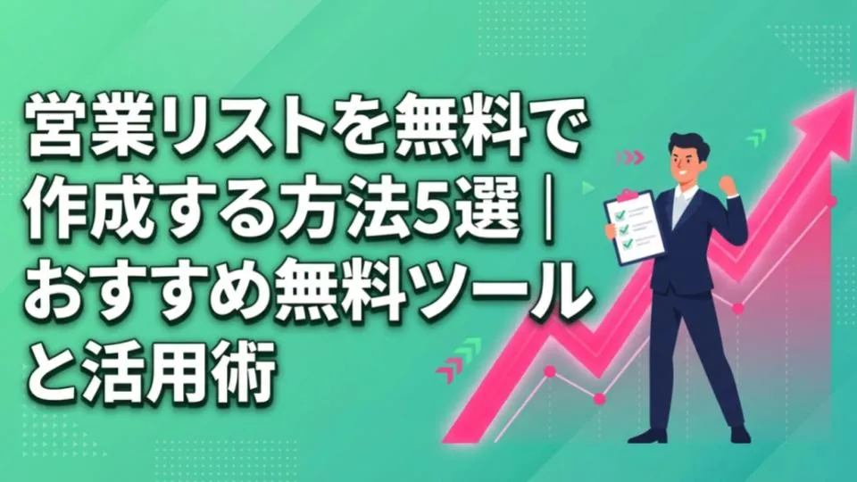 営業リストを無料で作成する方法5選｜おすすめ無料ツールと活用術